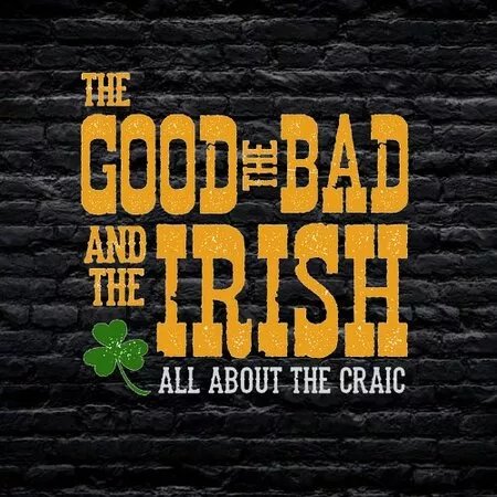 The Good, The Bad & The Irish!